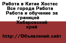 Работа в Китае Хостес - Все города Работа » Работа и обучение за границей   . Хабаровский край